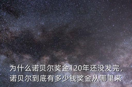 為什么諾貝爾獎(jiǎng)金120年還沒(méi)發(fā)完，諾貝爾到底有多少錢(qián)獎(jiǎng)金從哪里來(lái)