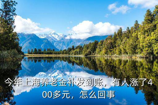 今年上海養(yǎng)老金補發(fā)到賬，有人漲了400多元，怎么回事