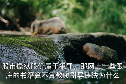 股市操縱股價(jià)屬于犯罪，那網(wǎng)上一些跟莊的書籍算不算教唆引導(dǎo)違法為什么