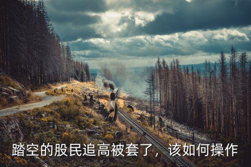踏空的股民追高被套了，該如何操作