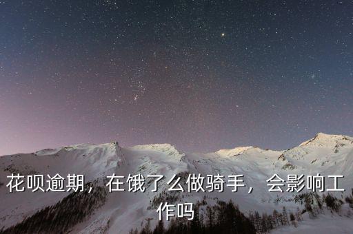 花唄逾期，在餓了么做騎手，會影響工作嗎