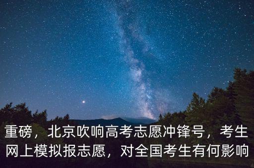 重磅，北京吹響高考志愿沖鋒號(hào)，考生網(wǎng)上模擬報(bào)志愿，對(duì)全國考生有何影響