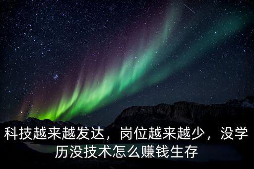 科技越來越發(fā)達(dá)，崗位越來越少，沒學(xué)歷沒技術(shù)怎么賺錢生存