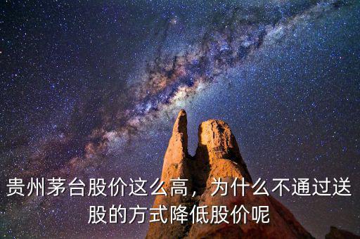 貴州茅臺(tái)股價(jià)這么高，為什么不通過送股的方式降低股價(jià)呢