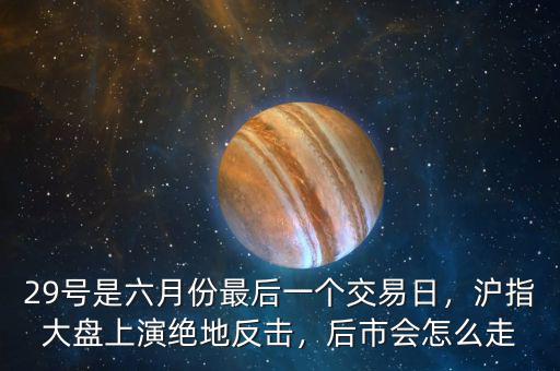 29號是六月份最后一個交易日，滬指大盤上演絕地反擊，后市會怎么走