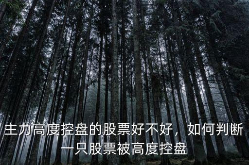 主力高度控盤的股票好不好，如何判斷一只股票被高度控盤
