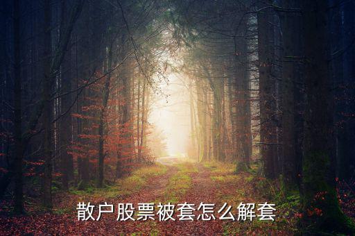 股市被套怎么解套,散戶(hù)股票被套怎么解套