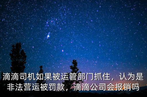 滴滴司機如果被運管部門抓住，認為是非法營運被罰款，滴滴公司會報銷嗎