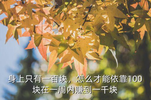 身上只有一百塊，怎么才能依靠100塊在一周內(nèi)賺到一千塊