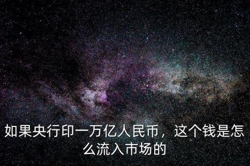 如果央行印一萬億人民幣，這個(gè)錢是怎么流入市場(chǎng)的