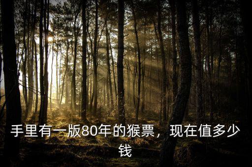 手里有一版80年的猴票，現(xiàn)在值多少錢