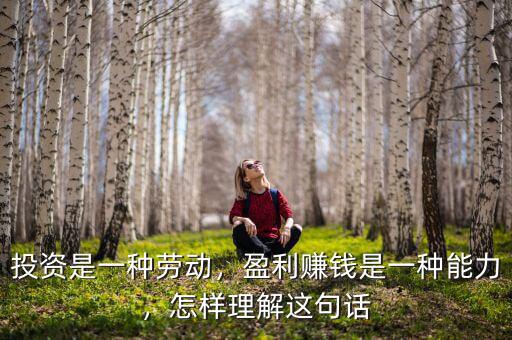 投資是一種勞動(dòng)，盈利賺錢是一種能力，怎樣理解這句話