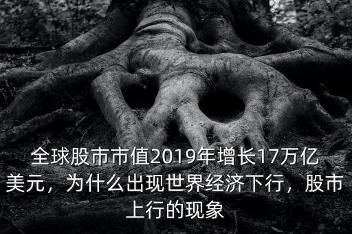 全球股市市值2019年增長(zhǎng)17萬(wàn)億美元，為什么出現(xiàn)世界經(jīng)濟(jì)下行，股市上行的現(xiàn)象