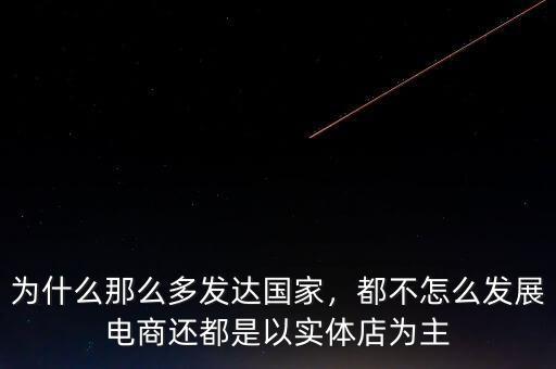 為什么那么多發(fā)達(dá)國(guó)家，都不怎么發(fā)展電商還都是以實(shí)體店為主