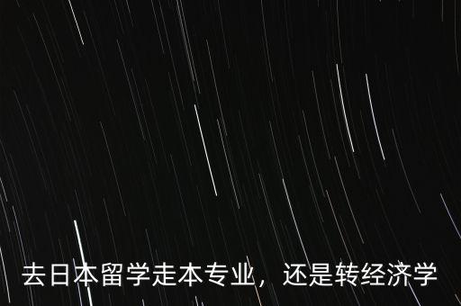 去日本留學(xué)走本專業(yè)，還是轉(zhuǎn)經(jīng)濟(jì)學(xué)