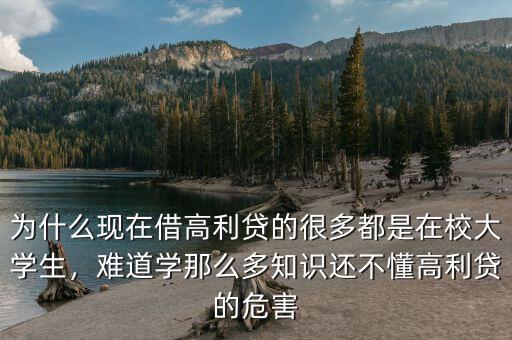 為什么現(xiàn)在借高利貸的很多都是在校大學(xué)生，難道學(xué)那么多知識還不懂高利貸的危害