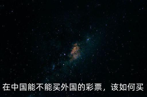 在中國能不能買外國的彩票，該如何買