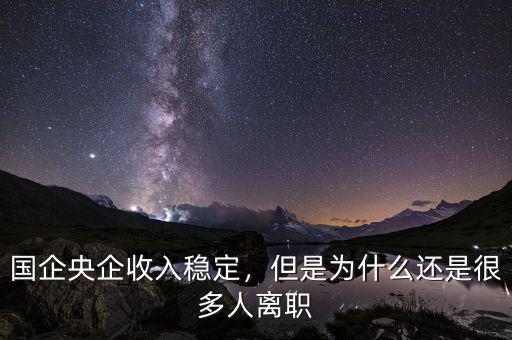 國企央企收入穩(wěn)定，但是為什么還是很多人離職