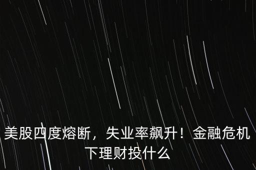 美股四度熔斷，失業(yè)率飆升！金融危機下理財投什么