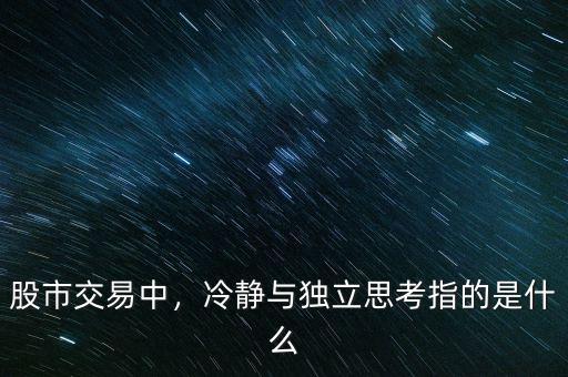 股市交易中，冷靜與獨立思考指的是什么