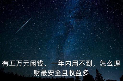 有五萬元閑錢，一年內(nèi)用不到，怎么理財最安全且收益多