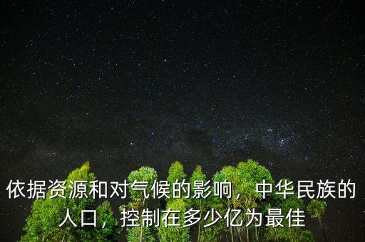 依據(jù)資源和對(duì)氣候的影響，中華民族的人口，控制在多少億為最佳