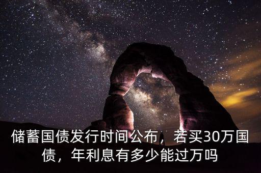 儲蓄國債發(fā)行時間公布，若買30萬國債，年利息有多少能過萬嗎