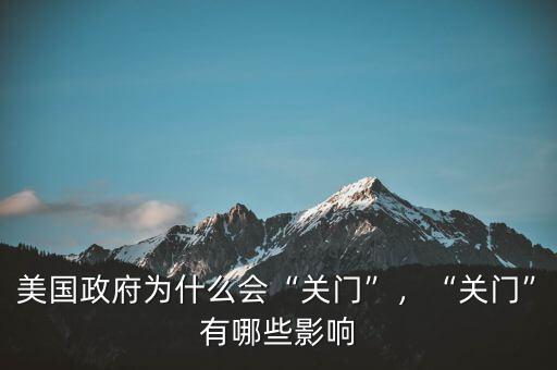 美國政府為什么會“關門”，“關門”有哪些影響