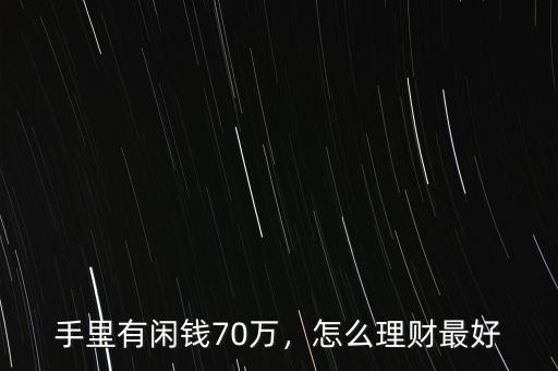 手里有閑錢(qián)70萬(wàn)，怎么理財(cái)最好