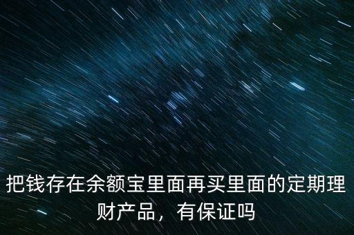 把錢存在余額寶里面再買里面的定期理財產(chǎn)品，有保證嗎