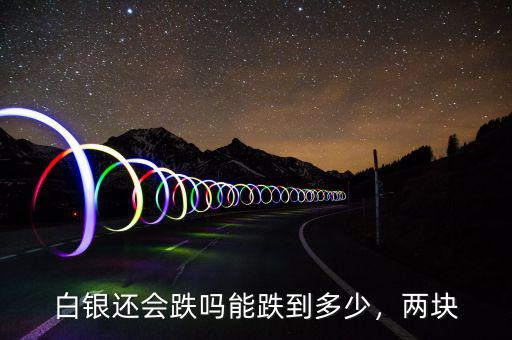 白銀還會跌嗎能跌到多少，兩塊