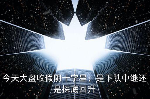 今天大盤收假陰十字星，是下跌中繼還是探底回升
