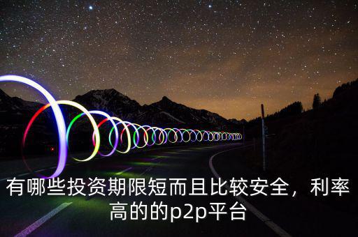 有哪些投資期限短而且比較安全，利率高的的p2p平臺(tái)