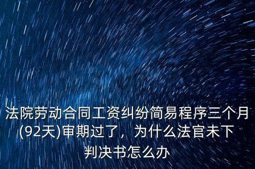 法院勞動合同工資糾紛簡易程序三個月(92天)審期過了，為什么法官未下判決書怎么辦