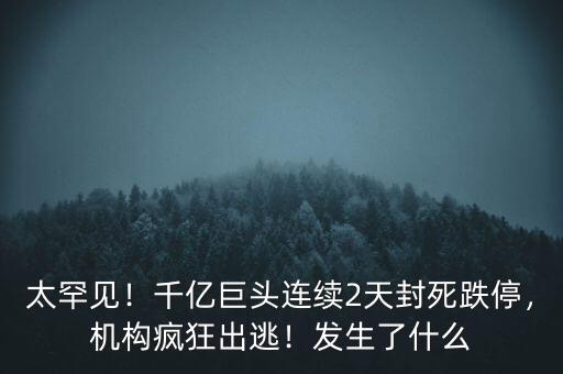 太罕見！千億巨頭連續(xù)2天封死跌停，機(jī)構(gòu)瘋狂出逃！發(fā)生了什么
