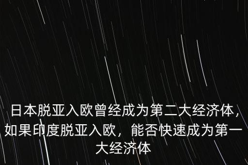 日本脫亞入歐曾經(jīng)成為第二大經(jīng)濟體，如果印度脫亞入歐，能否快速成為第一大經(jīng)濟體