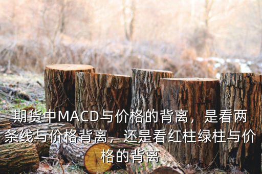 期貨中MACD與價(jià)格的背離，是看兩條線與價(jià)格背離，還是看紅柱綠柱與價(jià)格的背離