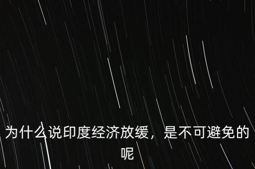 為什么說印度經(jīng)濟放緩，是不可避免的呢