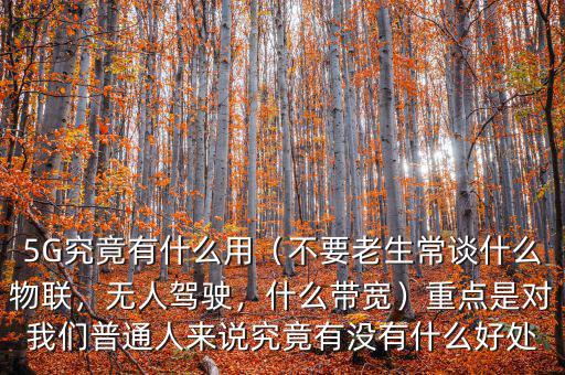 5G究竟有什么用（不要老生常談什么物聯(lián)，無(wú)人駕駛，什么帶寬）重點(diǎn)是對(duì)我們普通人來(lái)說(shuō)究竟有沒(méi)有什么好處