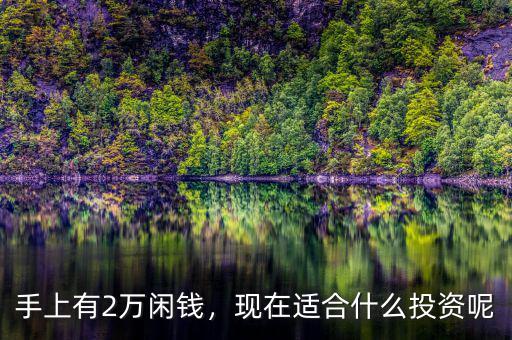 手上有2萬閑錢，現(xiàn)在適合什么投資呢
