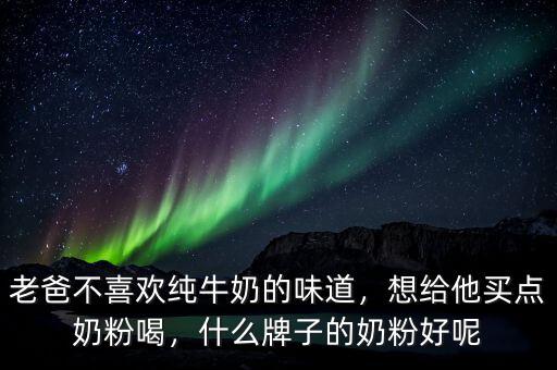 老爸不喜歡純牛奶的味道，想給他買點(diǎn)奶粉喝，什么牌子的奶粉好呢