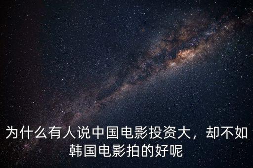 為什么有人說中國電影投資大，卻不如韓國電影拍的好呢