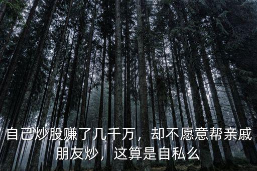 自己炒股賺了幾千萬，卻不愿意幫親戚朋友炒，這算是自私么