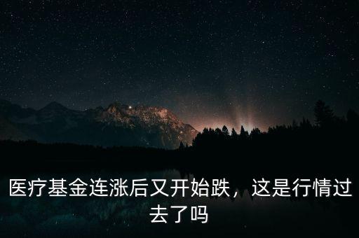 醫(yī)療基金連漲后又開(kāi)始跌，這是行情過(guò)去了嗎