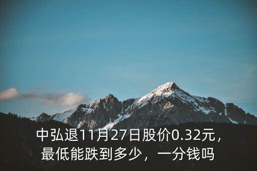 中弘退11月27日股價0.32元，最低能跌到多少，一分錢嗎