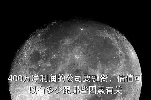 400萬凈利潤的公司要融資，估值可以有多少跟哪些因素有關(guān)