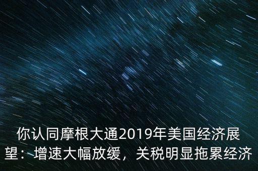 你認(rèn)同摩根大通2019年美國(guó)經(jīng)濟(jì)展望：增速大幅放緩，關(guān)稅明顯拖累經(jīng)濟(jì)