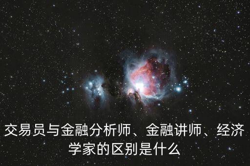 交易員與金融分析師、金融講師、經(jīng)濟(jì)學(xué)家的區(qū)別是什么