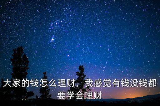 大家的錢怎么理財(cái)，我感覺有錢沒錢都要學(xué)會(huì)理財(cái)