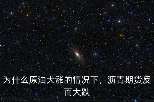 為什么原油大漲的情況下，瀝青期貨反而大跌